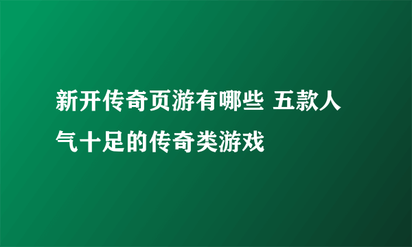 新开传奇页游有哪些 五款人气十足的传奇类游戏