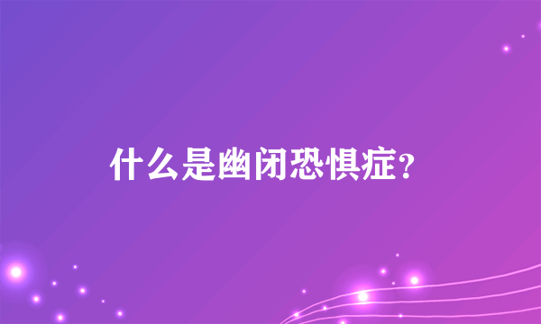 什么是幽闭恐惧症？