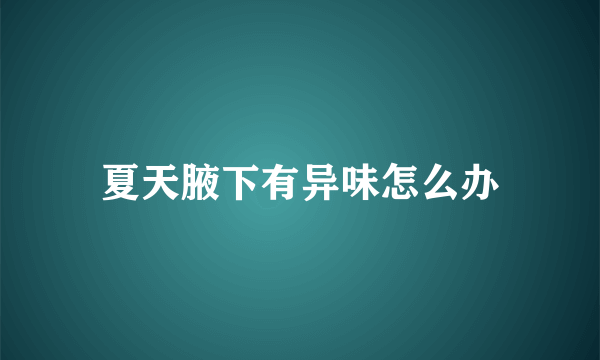 夏天腋下有异味怎么办