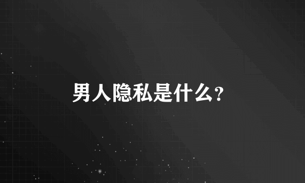 男人隐私是什么？