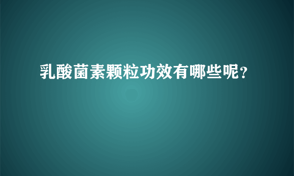 乳酸菌素颗粒功效有哪些呢？