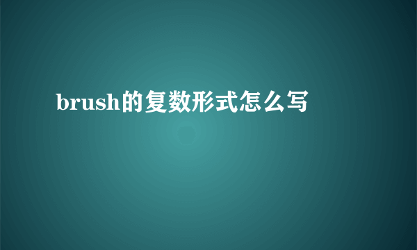 brush的复数形式怎么写