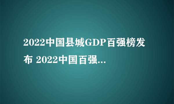 2022中国县城GDP百强榜发布 2022中国百强县排行榜一览