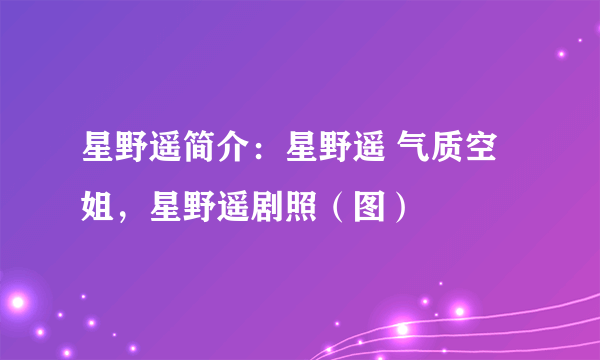 星野遥简介：星野遥 气质空姐，星野遥剧照（图）