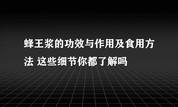 蜂王浆的功效与作用及食用方法 这些细节你都了解吗