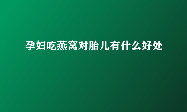 孕妇吃燕窝对胎儿有什么好处