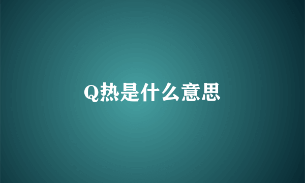 Q热是什么意思