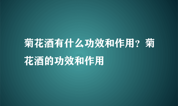 菊花酒有什么功效和作用？菊花酒的功效和作用