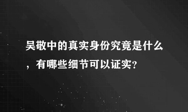 吴敬中的真实身份究竟是什么，有哪些细节可以证实？