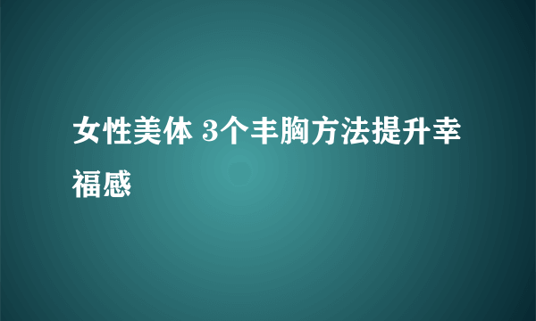 女性美体 3个丰胸方法提升幸福感