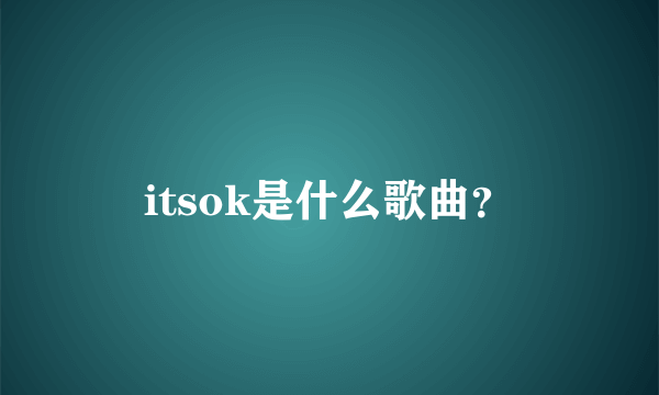 itsok是什么歌曲？