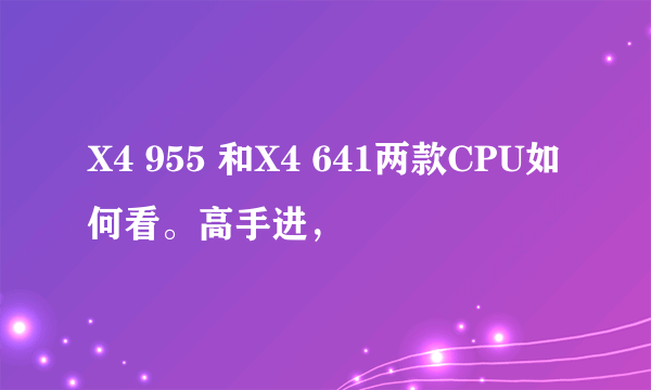 X4 955 和X4 641两款CPU如何看。高手进，