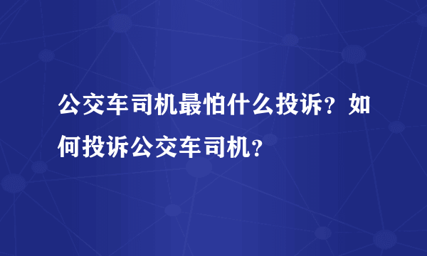 公交车司机最怕什么投诉？如何投诉公交车司机？