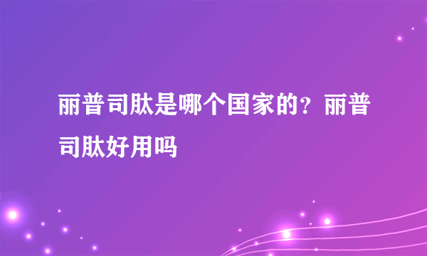 丽普司肽是哪个国家的？丽普司肽好用吗