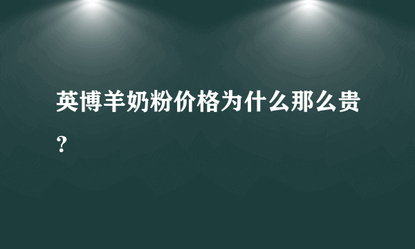 英博羊奶粉价格为什么那么贵？