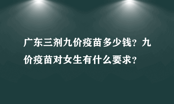 广东三剂九价疫苗多少钱？九价疫苗对女生有什么要求？