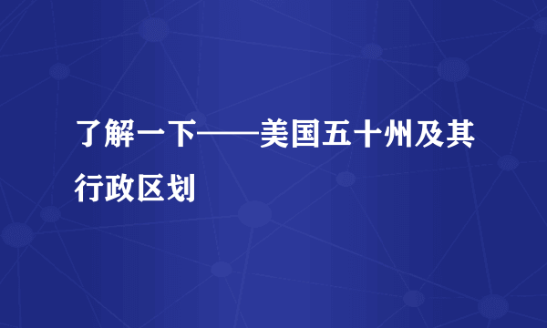 了解一下——美国五十州及其行政区划