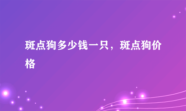 斑点狗多少钱一只，斑点狗价格