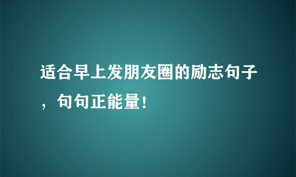 适合早上发朋友圈的励志句子，句句正能量！