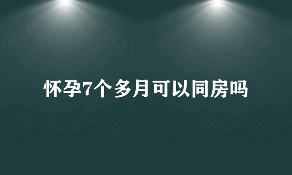 怀孕7个多月可以同房吗