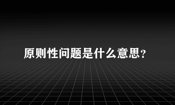 原则性问题是什么意思？