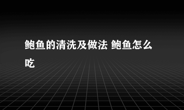 鲍鱼的清洗及做法 鲍鱼怎么吃