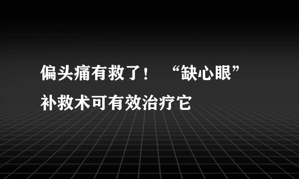 偏头痛有救了！ “缺心眼”补救术可有效治疗它