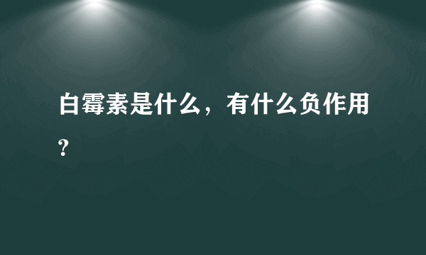 白霉素是什么，有什么负作用？