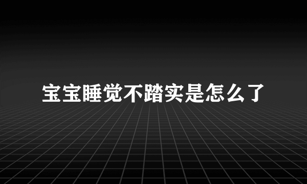 宝宝睡觉不踏实是怎么了