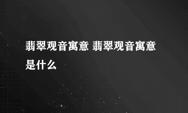 翡翠观音寓意 翡翠观音寓意是什么