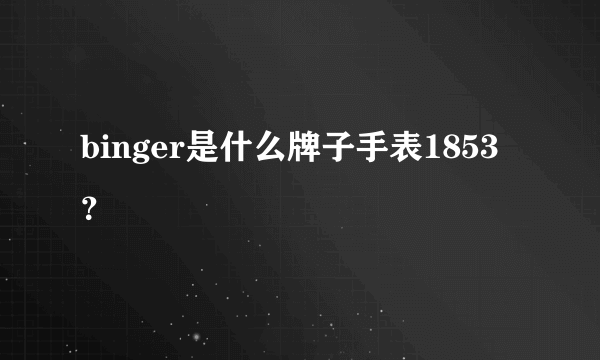 binger是什么牌子手表1853？