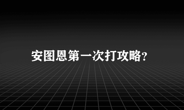 安图恩第一次打攻略？