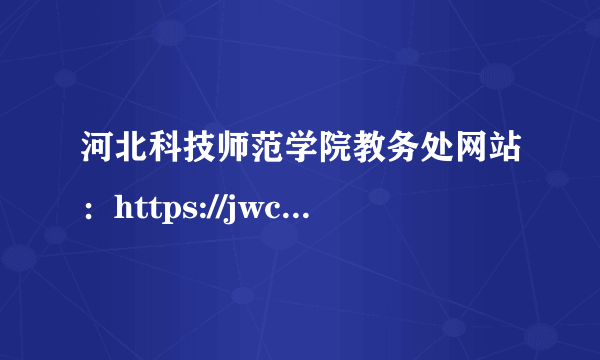 河北科技师范学院教务处网站：https://jwc.hevttc.edu.cn/