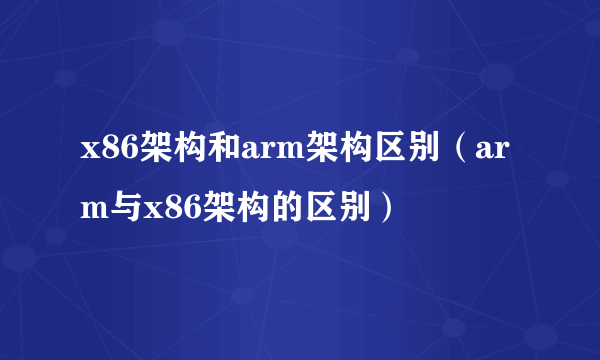 x86架构和arm架构区别（arm与x86架构的区别）