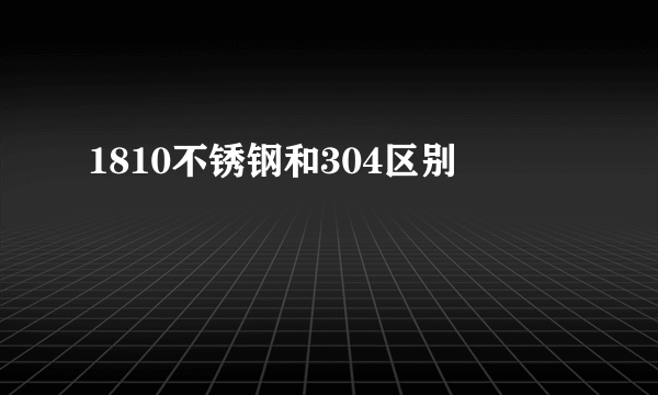 1810不锈钢和304区别