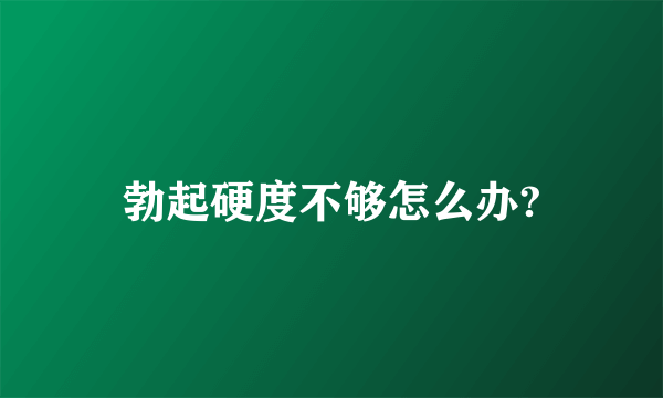 勃起硬度不够怎么办?