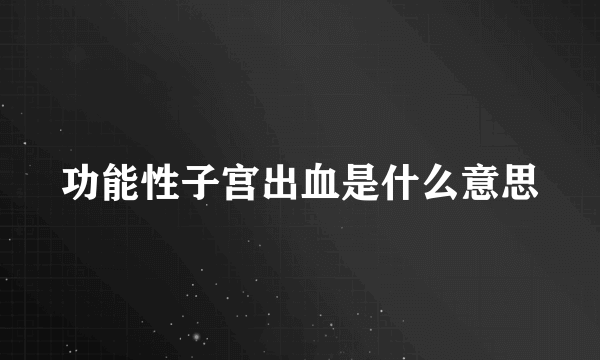 功能性子宫出血是什么意思