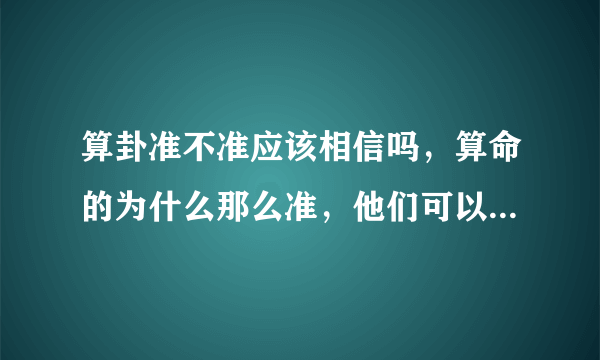 算卦准不准应该相信吗，算命的为什么那么准，他们可以相信吗？