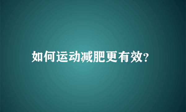 如何运动减肥更有效？