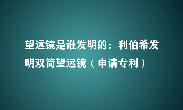 望远镜是谁发明的：利伯希发明双筒望远镜（申请专利）