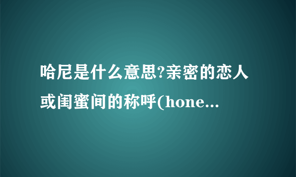 哈尼是什么意思?亲密的恋人或闺蜜间的称呼(honey音译)