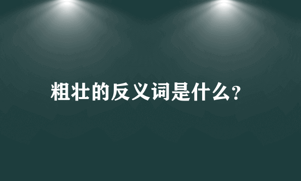 粗壮的反义词是什么？