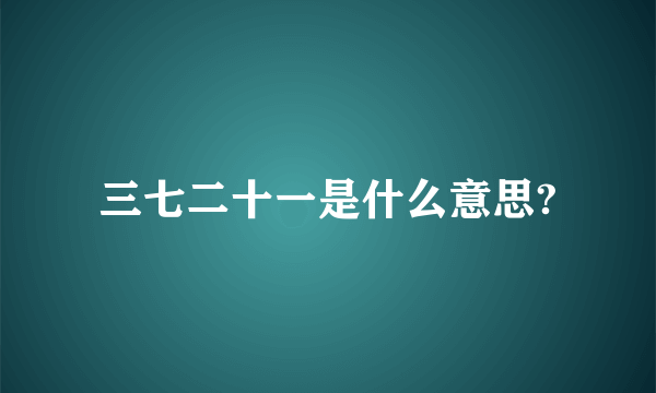 三七二十一是什么意思?