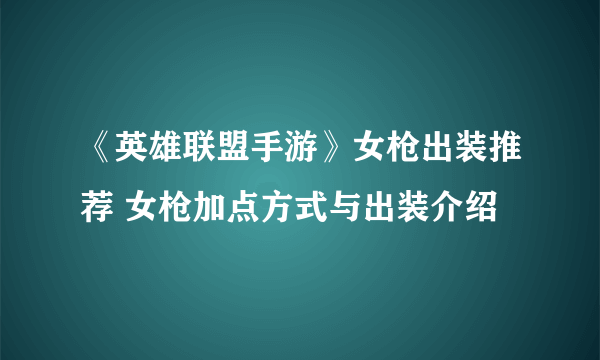 《英雄联盟手游》女枪出装推荐 女枪加点方式与出装介绍