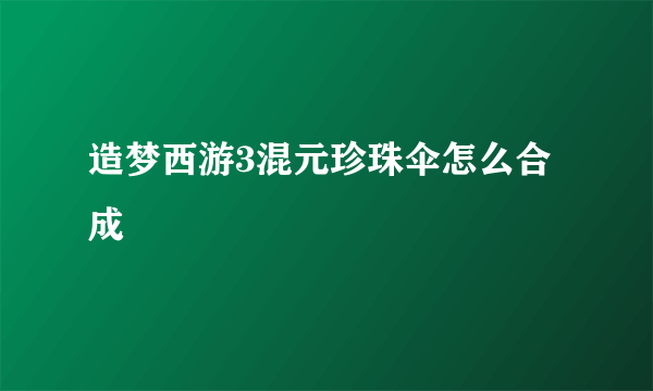 造梦西游3混元珍珠伞怎么合成