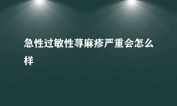 急性过敏性荨麻疹严重会怎么样