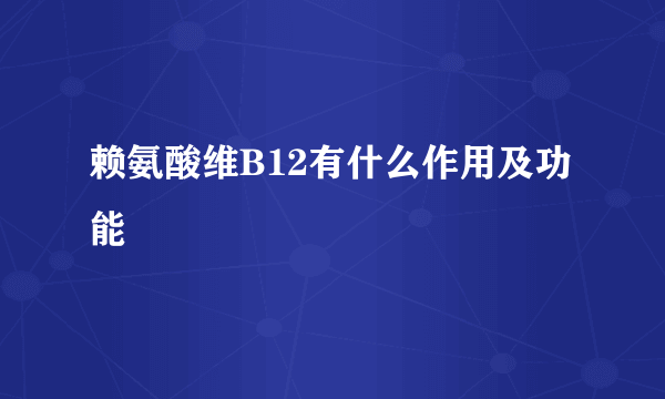 赖氨酸维B12有什么作用及功能