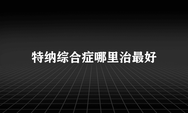 特纳综合症哪里治最好