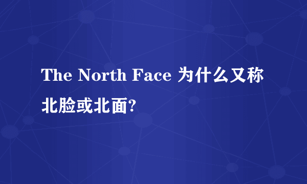 The North Face 为什么又称北脸或北面?