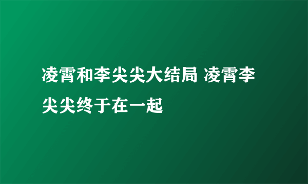 凌霄和李尖尖大结局 凌霄李尖尖终于在一起